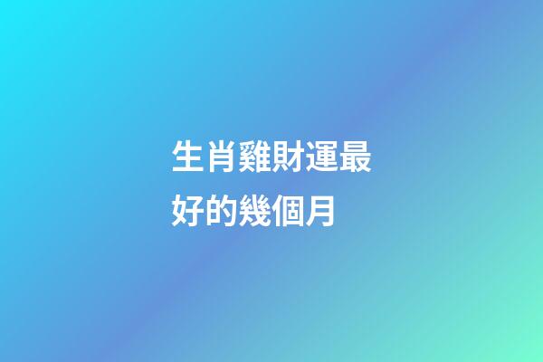 生肖雞財運最好的幾個月