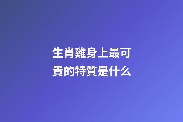 生肖雞身上最可貴的特質是什么
