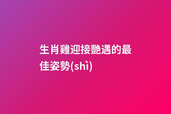 生肖雞迎接艷遇的最佳姿勢(shì)