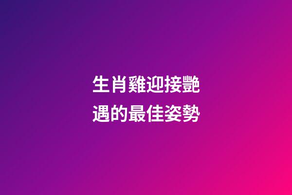 生肖雞迎接艷遇的最佳姿勢