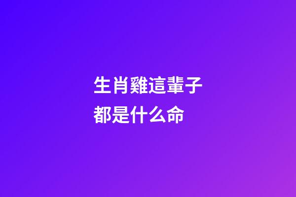 生肖雞這輩子都是什么命