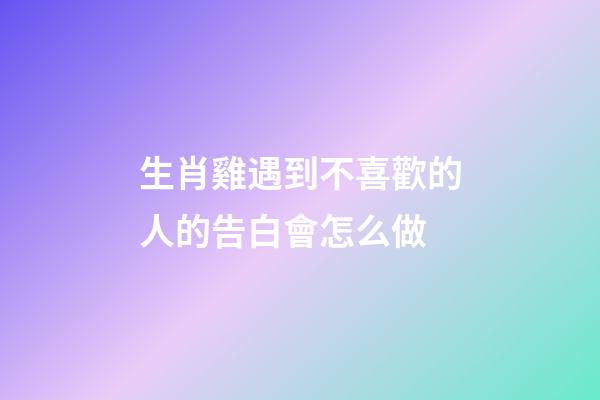 生肖雞遇到不喜歡的人的告白會怎么做