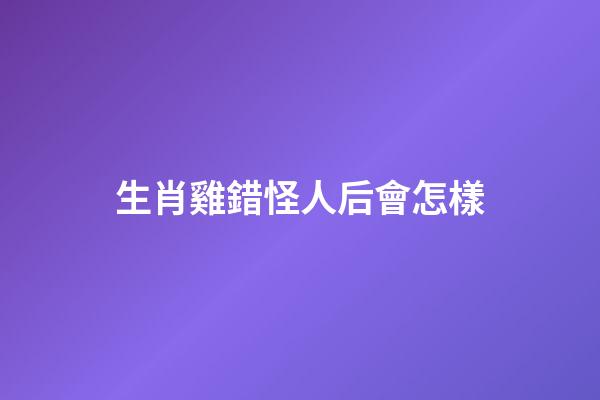 生肖雞錯怪人后會怎樣