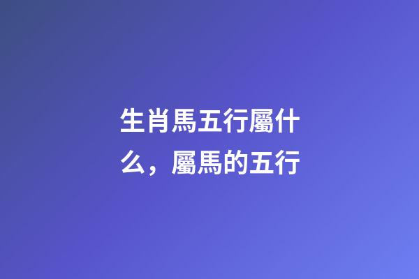 生肖馬五行屬什么，屬馬的五行
