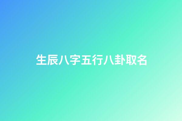 生辰八字五行八卦取名(生辰八字五行八卦取名字)-第1張-寶寶起名-玄機(jī)派