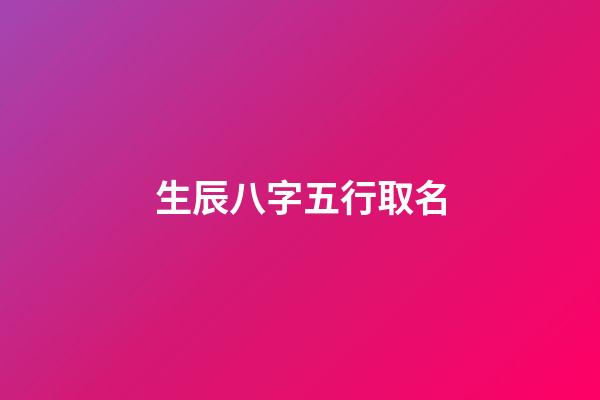 生辰八字五行取名(測算五行生辰八字)-第1張-寶寶起名-玄機派