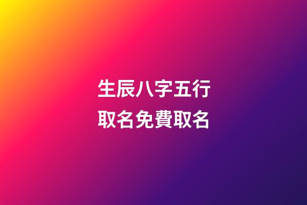 生辰八字五行取名免費取名(免費生辰八字五行查詢表)-第1張-寶寶起名-玄機派