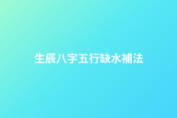 生辰八字五行缺水補法