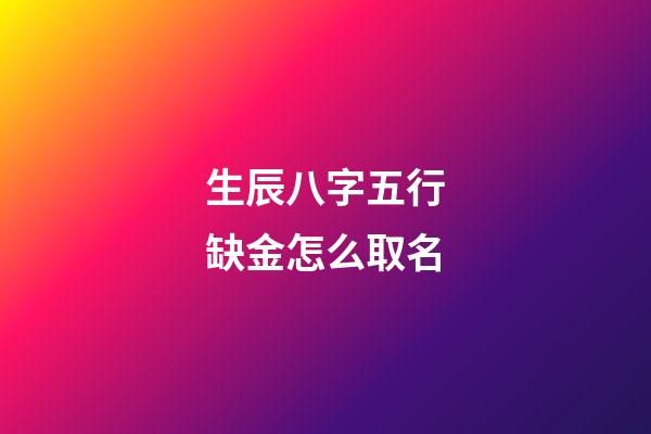 生辰八字五行缺金怎么取名
