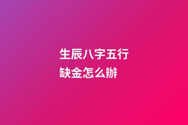 生辰八字五行缺金怎么辦