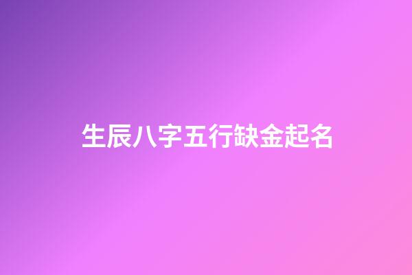 生辰八字五行缺金起名