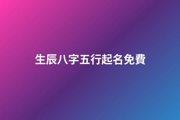 生辰八字五行起名免費(生辰八字五行起名免費起名)-第1張-寶寶起名-玄機派