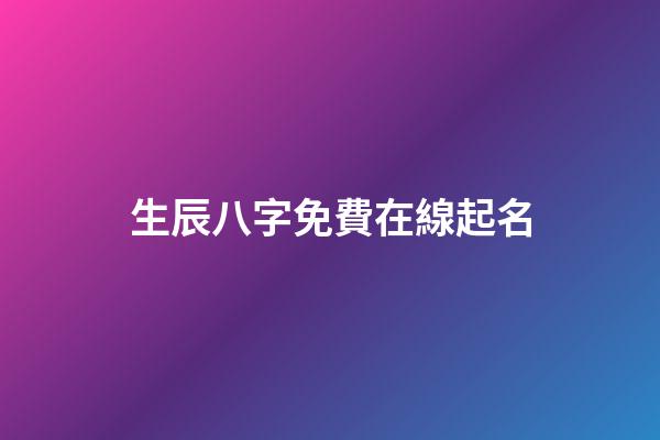 生辰八字免費在線起名(生辰八字免費取名測試)-第1張-寶寶起名-玄機派