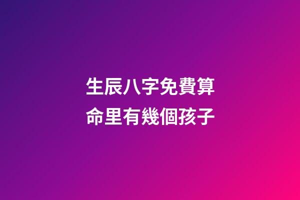 生辰八字免費算命里有幾個孩子