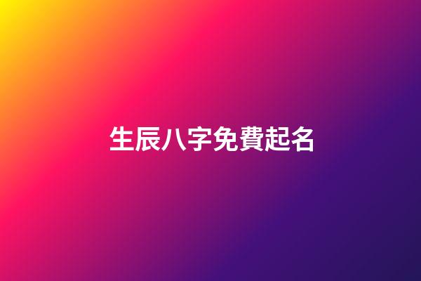 生辰八字免費起名(周易取名網生辰八字免費)