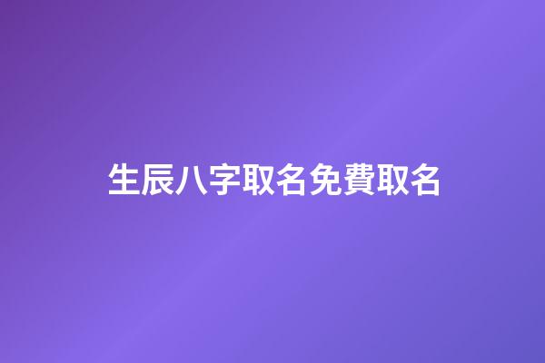 生辰八字取名免費取名(生辰八字查詢五行取名)-第1張-寶寶起名-玄機派