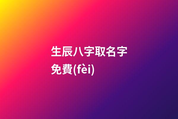 生辰八字取名字免費(fèi)(生辰八字取名字免費(fèi)軟件)-第1張-寶寶起名-玄機(jī)派