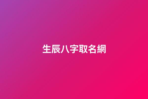 生辰八字取名網(生辰八字取名網免費)-第1張-寶寶起名-玄機派