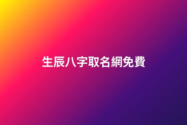 生辰八字取名網免費(生辰八字取名字免費)-第1張-寶寶起名-玄機派