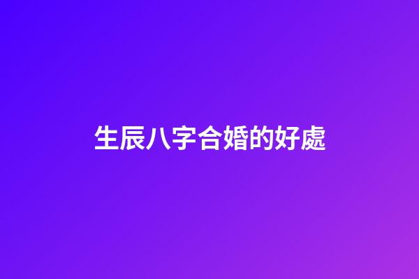 生辰八字合婚的好處