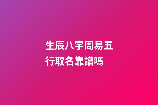 生辰八字周易五行取名靠譜嗎