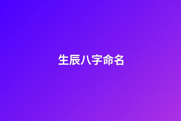 生辰八字命名(生辰八字名稱)-第1張-寶寶起名-玄機派