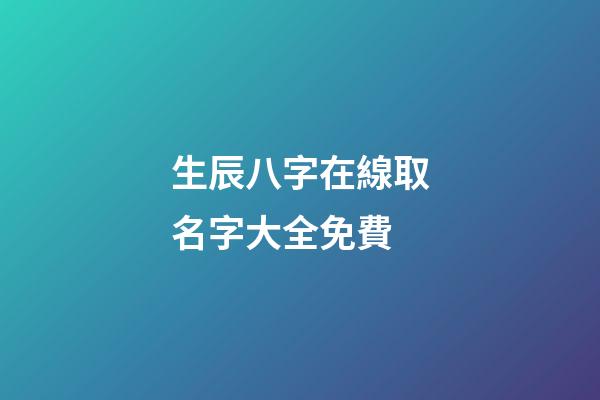 生辰八字在線取名字大全免費(生辰八字取名字免費起名)