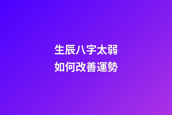 生辰八字太弱如何改善運勢