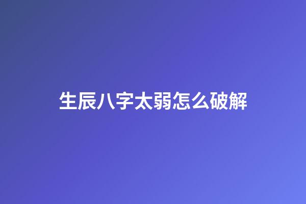 生辰八字太弱怎么破解
