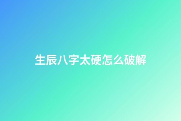 生辰八字太硬怎么破解