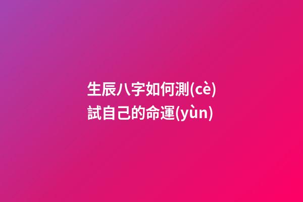 生辰八字如何測(cè)試自己的命運(yùn)