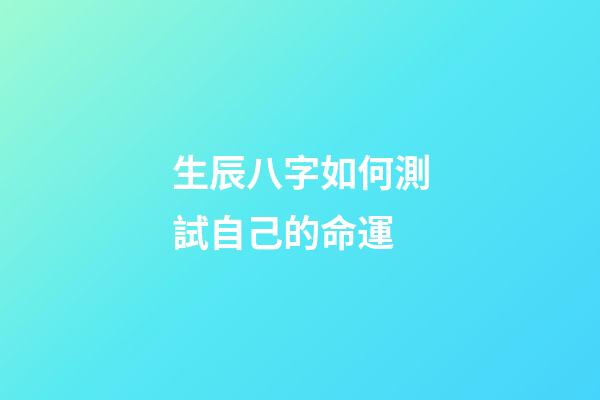 生辰八字如何測試自己的命運