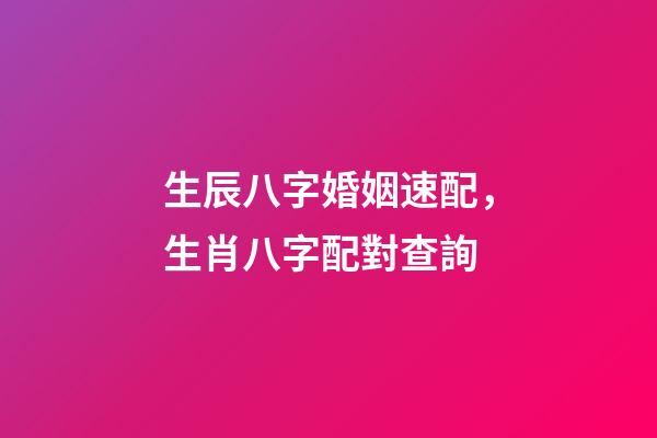 生辰八字婚姻速配，生肖八字配對查詢