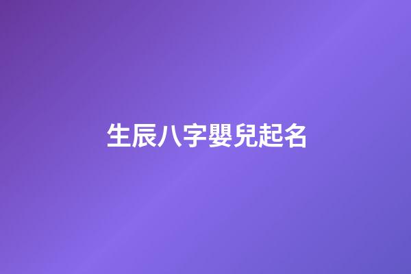 生辰八字嬰兒起名(娃兒生辰八字取名)-第1張-寶寶起名-玄機派