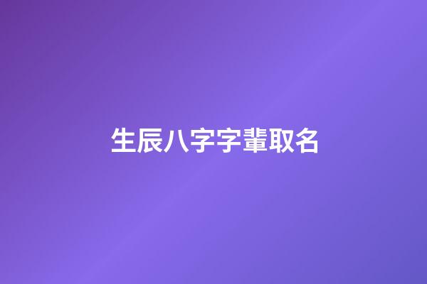 生辰八字字輩取名(生辰八字字輩取名字)-第1張-寶寶起名-玄機派