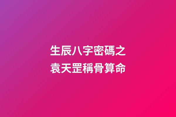 生辰八字密碼之袁天罡稱骨算命