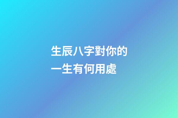 生辰八字對你的一生有何用處
