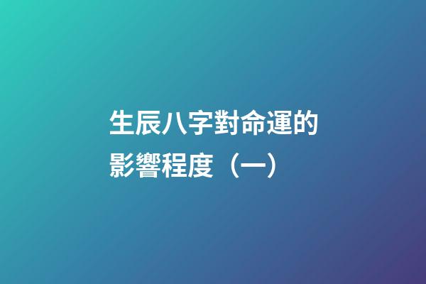 生辰八字對命運的影響程度（一）