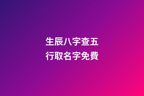 生辰八字查五行取名字免費(生辰八字查詢五行取名)-第1張-寶寶起名-玄機派