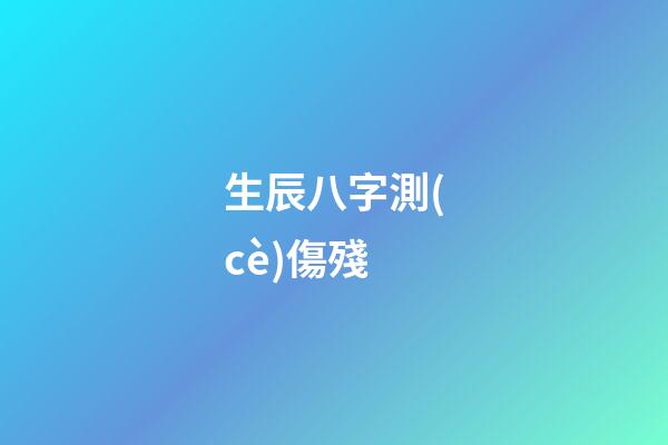 生辰八字測(cè)傷殘