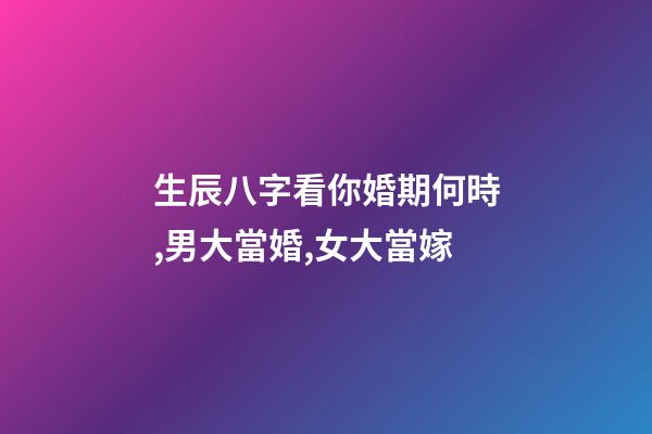 生辰八字看你婚期何時,男大當婚,女大當嫁