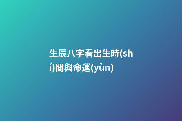 生辰八字看出生時(shí)間與命運(yùn)