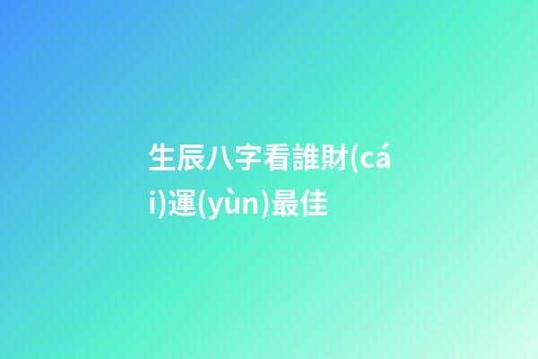 生辰八字看誰財(cái)運(yùn)最佳