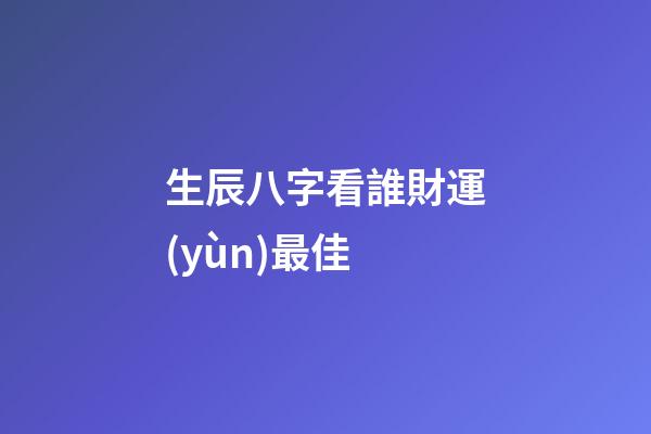 生辰八字看誰財運(yùn)最佳