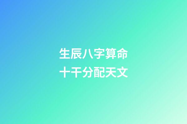 生辰八字算命十干分配天文