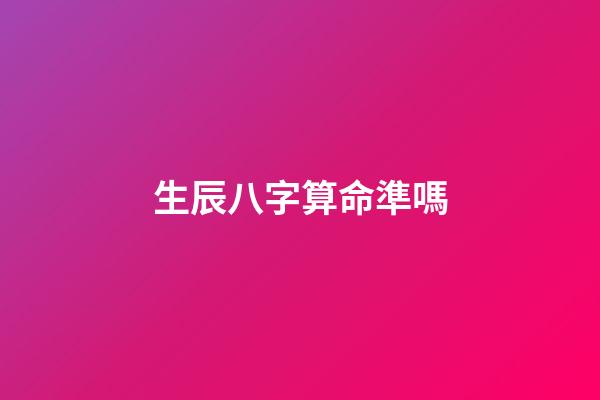 生辰八字算命準嗎