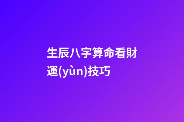 生辰八字算命看財運(yùn)技巧