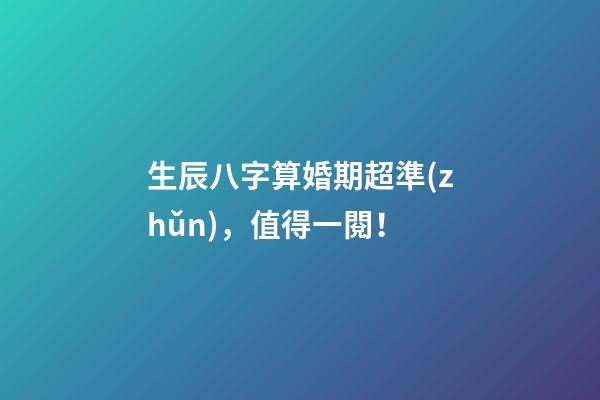 生辰八字算婚期超準(zhǔn)，值得一閱！