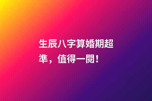 生辰八字算婚期超準，值得一閱！