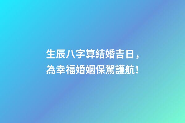 生辰八字算結婚吉日，為幸福婚姻保駕護航！